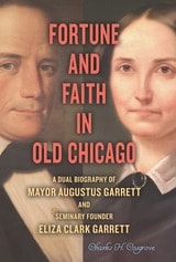 cover of Fortune and Faith in Old Chicago: A Dual Biography of Mayor Augustus Garrett and Seminary Founder Eliza Clark Garrett