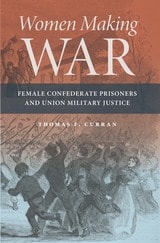cover of Women Making War: Female Confederate Prisoners and Union Military Justice