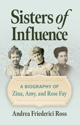 cover of Sisters of Influence: A Biography of Zina, Amy, and Rose Fay