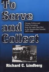 cover of To Serve and Collect: Chicago Politics and Police Corruption from the Lager Beer Riot to the Summerdale Scandal, 1855-1960