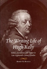 cover of The Writing Life of Hugh Kelly: Politics, Journalism, and Theatre in Late-Eighteenth-Century London