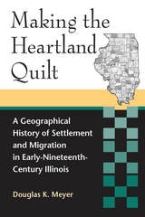 cover of Making the Heartland Quilt: A Geographical History of Settlement and Migration in Early-Nineteenth-Century Illinois