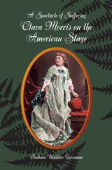 cover of A Spectacle of Suffering: Clara Morris on the American Stage