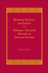 cover of Between Politics and Ethics: Toward a Vocative History of English Studies