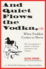 cover of And Quiet Flows the Vodka: or When Pushkin Comes to Shove: The Curmudgeon's Guide to Russian Literature with the Devil's Dictionary of Received Ideas