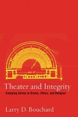 cover of Theater and Integrity: Emptying Selves in Drama, Ethics, and Religion