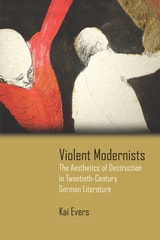 cover of Violent Modernists: The Aesthetics of Destruction in Twentieth-Century German Literature