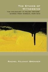 cover of The Ethics of Witnessing: The Holocaust in Polish Writers' Diaries from Warsaw, 1939-1945