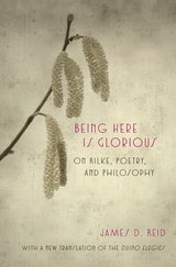 cover of Being Here Is Glorious: On Rilke, Poetry, and Philosophy