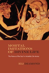 cover of Mortal Imitations of Divine Life: The Nature of the Soul in Aristotle's De Anima