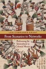 cover of From Scenarios to Networks: Performing the Intercultural in Colonial Mexico