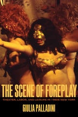 cover of The Scene of Foreplay: Theater, Labor, and Leisure in 1960s New York