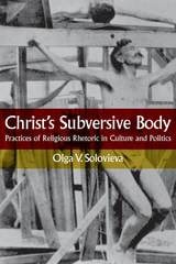 cover of Christ's Subversive Body: Practices of Religious Rhetoric in Culture and Politics