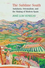 cover of The Sublime South: Andalusia, Orientalism, and the Making of Modern Spain