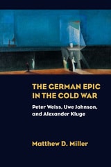 cover of The German Epic in the Cold War: Peter Weiss, Uwe Johnson, and Alexander Kluge