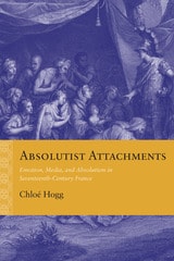 cover of Absolutist Attachments: Emotion, Media, and Absolutism in Seventeenth-Century France