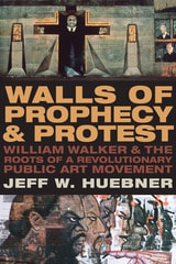 cover of Walls of Prophecy and Protest: William Walker and the Roots of a Revolutionary Public Art Movement