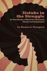 cover of Sistuhs in the Struggle: An Oral History of Black Arts Movement Theater and Performance