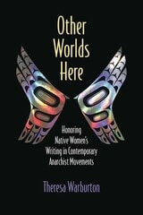 cover of Other Worlds Here: Honoring Native Women’s Writing in Contemporary Anarchist Movements