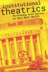 cover of Institutional Theatrics: Performing Arts Policy in Post-Wall Berlin