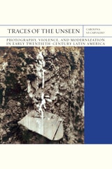 cover of Traces of the Unseen: Photography, Violence, and Modernization in Early Twentieth-Century Latin America