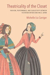 cover of Theatricality of the Closet: Fashion, Performance, and Subjectivity between Victorian Britain and Meiji Japan