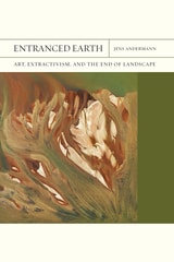 cover of Entranced Earth: Art, Extractivism, and the End of Landscape