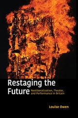 cover of Restaging the Future: Neoliberalization, Theater, and Performance in Britain