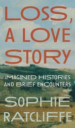 cover of Loss, A Love Story: Imagined Histories and Brief Encounters