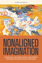 cover of Nonaligned Imagination: Yugoslavia, the Global South, and Literary Solidarities Beyond the Cold War Blocs