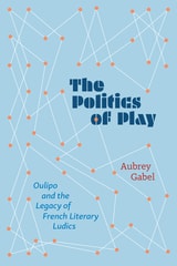 cover of The Politics of Play: Oulipo and the Legacy of French Literary Ludics