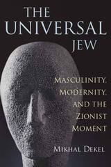 cover of The Universal Jew: Masculinity, Modernity, and the Zionist Moment