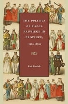 cover of The Politics of Fiscal Privilege in Provence, 1530s-1830s