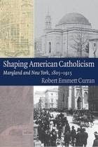 cover of Shaping American Catholicism: Maryland and New York, 1805-1915