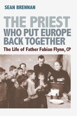 cover of The Priest Who Put Europe Back Together: The Life of Rev. Fabian Flynn, CP