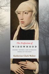 cover of The Profession of Widowhood: Widows, Pastoral Care, and Medieval Models of Holiness
