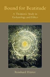 cover of Bound for Beatitude A Thomistic Study in Eschatology and Ethics