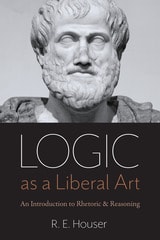 cover of Logic as a Liberal Art: An Introduction to Rhetoric and Reasoning