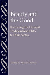 cover of Beauty and the Good: Recovering the Classical Tradition from Plato to Duns Scotus
