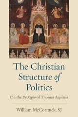 cover of The Christian Structure of Politics: The De Regno of Thomas Aquinas