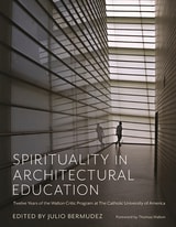 cover of Spirituality in Architectural Education: Twelve Years of the Walton Critic Program at The Catholic University of America