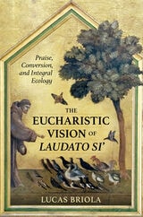 cover of The Eucharistic Vision of Laudato Si: Praise, Conversion, and Integral Ecology