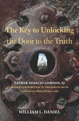 cover of The Key to Unlocking the Door to the Truth: Father Ignacio Gordon, SJ, and His Contribution to the Discipline of Canonical Procedural Law