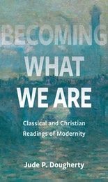 cover of Becoming What We Are: Classical and Christian Readings of Modernity