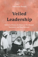 cover of Veiled Leadership: Katharine Drexel, The Sisters of the Blessed Sacrament, and Race Relations