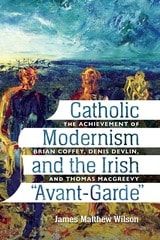 cover of Catholic Modernism and the Irish "Avant-Garde:" The Achievement of Brian Coffey, Denis Devlin, and Thomas MacGreevey