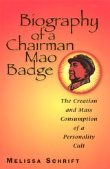 cover of Biography of a Chairman Mao Badge: The Creation and Mass Consumption of a Personality Cult