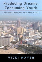 cover of Producing Dreams, Consuming Youth: Mexican Americans and Mass Media