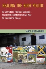 cover of Healing the Body Politic: El Salvador's Popular Struggle for Health Rights from Civil War to Neoliberal Peace