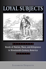 cover of Loyal Subjects: Bonds of Nation, Race, and Allegiance in Nineteenth-Century America